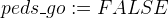 $peds\_ go := FALSE$