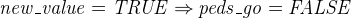 $\it  new\_ value = TRUE \mathbin \Rightarrow peds\_ go = FALSE $