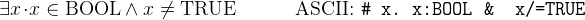 \[  \exists x \mathord {\mkern 1mu\cdot \mkern 1mu}x\in \mathord {\mathrm{BOOL}}\land x\neq \mathord {\mathrm{TRUE}}\qquad \quad \textrm{ASCII: } \texttt{\# x.\  x:BOOL\  \& \  x/=TRUE}  \]