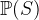 $\mathop {\mathbb P\hbox{}}\nolimits (S)$