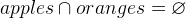 $apples \cap oranges = \emptyset $