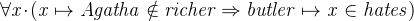 $\it  \forall x\mathord {\mkern 1mu\cdot \mkern 1mu}( x\mapsto Agatha \notin richer \mathbin \Rightarrow butler\mapsto x \in hates) $