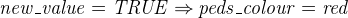 $\it  new\_ value = TRUE \mathbin \Rightarrow peds\_ colour = red $