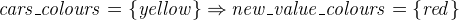 $\it  cars\_ colours = \{  yellow \}  \mathbin \Rightarrow new\_ value\_ colours = \{  red \}  $