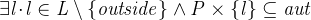 $\it  \exists l\mathord {\mkern 1mu\cdot \mkern 1mu}l\in L\setminus \{  outside\}  \land P\mathbin \times \{  l\}  \subseteq aut $