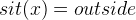 $sit(x) = outside$