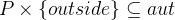 $P \mathbin \times \{ outside\} \subseteq aut$