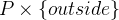 $P\mathbin \times \{ outside\} $