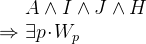 $\begin{array}{r@{\  }l}&  A \land I \land J \land H \\ \mathbin \Rightarrow &  \exists p \mathord {\mkern 1mu\cdot \mkern 1mu}W_ p \end{array}$