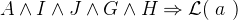 $A \land I \land J \land G \land H \mathbin \Rightarrow \mathcal{L}(~ a~ )$