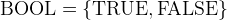 $\mathord {\mathrm{BOOL}}= \{ \mathord {\mathrm{TRUE}},\mathord {\mathrm{FALSE}}\} $