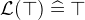 $\mathcal{L}(\mathord {\top }) \mathrel {\widehat=}\mathord {\top }$