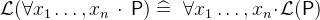 $\mathcal{L}(\forall x_1\ldots ,x_ n~ \mathord {\mkern 1mu\cdot \mkern 1mu}~ \textsf{P}) \mathrel {\widehat=}~ \forall x_1\ldots ,x_ n \mathord {\mkern 1mu\cdot \mkern 1mu}\mathcal{L}(\textsf{P})$