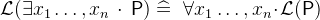 $\mathcal{L}(\exists x_1\ldots ,x_ n~ \mathord {\mkern 1mu\cdot \mkern 1mu}~ \textsf{P}) \mathrel {\widehat=}~ \forall x_1\ldots ,x_ n \mathord {\mkern 1mu\cdot \mkern 1mu}\mathcal{L}(\textsf{P})$