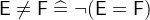 $\textsf{E}\neq \textsf{F}\mathrel {\widehat=}\lnot ( \textsf{E}=\textsf{F})$