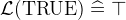 $\mathcal{L}(\mathord {\mathrm{TRUE}}) \mathrel {\widehat=}\mathord {\top }$