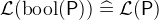 $\mathcal{L}(\mathop {\mathrm{bool}}\nolimits (\textsf{P})) \mathrel {\widehat=}\mathcal{L}(\textsf{P})$