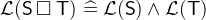 $\mathcal{L}(\textsf{S}\mathbin {\Box }\textsf{T}) \mathrel {\widehat=}\mathcal{L}(\textsf{S}) \land \mathcal{L}(\textsf{T})$