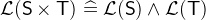 $\mathcal{L}(\textsf{S}\mathbin \times \textsf{T})\mathrel {\widehat=}\mathcal{L}(\textsf{S})\land \mathcal{L}(\textsf{T})$