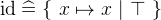 $\mathop {\mathrm{id}}\nolimits \mathrel {\widehat=}\{ ~ x\mapsto x~ |~ \mathord {\top }~ \} $