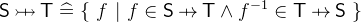 $\textsf{S} \mathbin {\mkern 9mu\mapstochar \mkern -9mu\rightarrowtail } \textsf{T}\mathrel {\widehat=}\{ ~  f ~ |~  f\in \textsf{S} \mathbin {\mkern 6mu\mapstochar \mkern -6mu\rightarrow } \textsf{T}\land f^{-1} \in \textsf{T} \mathbin {\mkern 6mu\mapstochar \mkern -6mu\rightarrow } \textsf{S}~ \} $