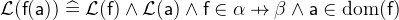 $\mathcal{L}(\textsf{f}(\textsf{a}))\mathrel {\widehat=}\mathcal{L}(\textsf{f})\land \mathcal{L}(\textsf{a})\land \textsf{f}\in \alpha  \mathbin {\mkern 6mu\mapstochar \mkern -6mu\rightarrow } \beta \land \textsf{a}\in \mathop {\mathrm{dom}}\nolimits (\textsf{f})$