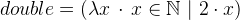 $double = (\lambda x~ \mathord {\mkern 1mu\cdot \mkern 1mu}~ x\in \mathord {\mathbb N}~ |~ 2\cdot x)$