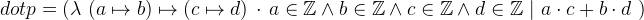 $dotp = (\lambda ~ (a \mapsto b)\mapsto (c \mapsto d)~ \mathord {\mkern 1mu\cdot \mkern 1mu}~ a\in \mathord {\mathbb Z}\land b\in \mathord {\mathbb Z}\land c\in \mathord {\mathbb Z}\land d\in \mathord {\mathbb Z}~ |~ a\cdot c+b\cdot d~ )$