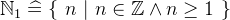 $\mathord {\mathbb N}_1 \mathrel {\widehat=}\{ ~  n ~ |~  n\in \mathord {\mathbb Z}\land n\geq 1~ \} $