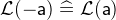 $\mathcal{L}(-\textsf{a}) \mathrel {\widehat=}\mathcal{L}(\textsf{a})$