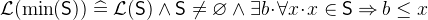 $\mathcal{L}(\min (\textsf{S})) \mathrel {\widehat=}\mathcal{L}(\textsf{S}) \land \textsf{S}\neq \emptyset \land \exists b \mathord {\mkern 1mu\cdot \mkern 1mu}\forall x\mathord {\mkern 1mu\cdot \mkern 1mu}x\in \textsf{S}\mathbin \Rightarrow b\leq x$