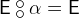 $\textsf{E}\mathbin {\raisebox{0.6ex}{\ensuremath{\circ }}\mkern -9mu\raisebox{-0.6ex}{\ensuremath{\circ }}}\alpha = \textsf{E}$