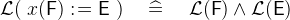 $\mathcal{L}(~ x(\textsf{F}) \mathrel {:\mkern 1mu=}\textsf{E}~ ) \quad \mathrel {\widehat=}\quad \mathcal{L}(\textsf{F}) \land \mathcal{L}(\textsf{E})$