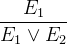 \[  \frac{ E_1 }{ E_1 \lor E_2 }  \]