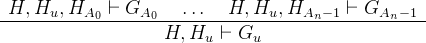 \[ \begin{array}{c} H, H_ u, H_{A_0} \vdash G_{A_0} ~ ~ ~ \ldots ~ ~ ~  H, H_ u, H_{A_ n-1} \vdash G_{A_ n-1} \\ \hline H, H_ u \vdash G_ u \end{array}  \]