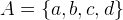 $A = \{ a,b,c,d\} $