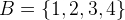 $B=\{ 1,2,3,4\} $