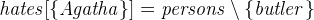 $\it  hates[\{  Agatha\}  ] = persons \setminus \{  butler\}  $