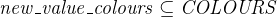 $\it  new\_ value\_ colours \subseteq COLOURS $