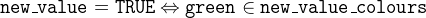 $\tt  new\_ value = TRUE \mathbin \Leftrightarrow green \in new\_ value\_ colours $