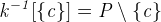 $\it  k^{-1} [\{  c\}  ] = P \setminus \{  c\}  $