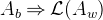 $A_ b \mathbin \Rightarrow \mathcal{L}(A_ w)$