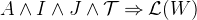 $A \land I \land J \land \mathcal{T}\mathbin \Rightarrow \mathcal{L}(W)$