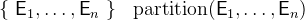 $\begin{array}{lllll} \{ ~ \textsf{E}_1,\ldots ,\textsf{E}_ n~ \}  &  \mathrm{partition}(\textsf{E}_1,\ldots ,\textsf{E}_ n) \end{array}$