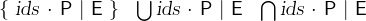 $\begin{array}{lllll} \{ ~ \textsl{ids}~ \mathord {\mkern 1mu\cdot \mkern 1mu}~ \textsf{P}~ |~ \textsf{E}~ \}  &  \bigcup \nolimits \textsl{ids}~ \mathord {\mkern 1mu\cdot \mkern 1mu}~ \textsf{P}~ |~ \textsf{E}&  \bigcap \nolimits \textsl{ids}~ \mathord {\mkern 1mu\cdot \mkern 1mu}~ \textsf{P}~ |~ \textsf{E}\end{array}$