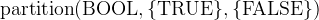 $\mathrm{partition}(\mathord {\mathrm{BOOL}},\{ \mathord {\mathrm{TRUE}}\} ,\{ \mathord {\mathrm{FALSE}}\} )$