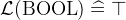 $\mathcal{L}(\mathord {\mathrm{BOOL}}) \mathrel {\widehat=}\mathord {\top }$