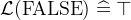 $\mathcal{L}(\mathord {\mathrm{FALSE}}) \mathrel {\widehat=}\mathord {\top }$