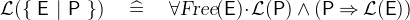 $\mathcal{L}(\{ ~ \textsf{E}~ |~ \textsf{P}~ \} ) \quad \mathrel {\widehat=}\quad \forall \textsl{Free}(\textsf{E}) \mathord {\mkern 1mu\cdot \mkern 1mu}\mathcal{L}(\textsf{P}) \land (\textsf{P}\mathbin \Rightarrow \mathcal{L}(\textsf{E}))$