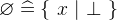 $\emptyset \mathrel {\widehat=}\{ ~ x~ |~ \mathord {\bot }~ \} $